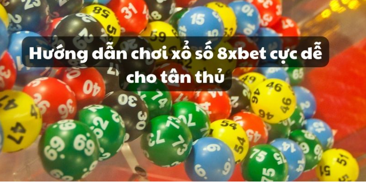 Hướng dẫn chơi xổ số 8xbet cực dễ cho tân thủ