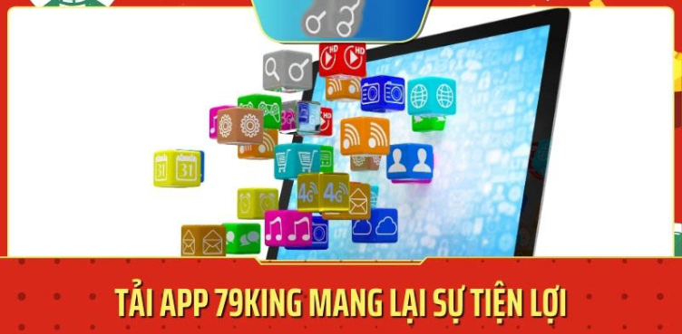 Vì sao nên tải app 79King Vì sao nên tải app 79King